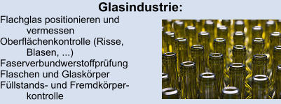 Glasindustrie: Flachglas positionieren und  vermessen Oberflächenkontrolle (Risse,  Blasen, ...) Faserverbundwerstoffprüfung Flaschen und Glaskörper Füllstands- und Fremdkörper- kontrolle